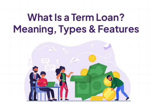 What Is a Term Loan? Meaning, Types & Features